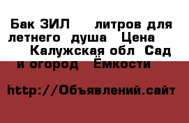 Бак ЗИЛ 130 литров для летнего  душа › Цена ­ 500 - Калужская обл. Сад и огород » Ёмкости   